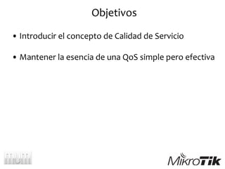 Objetivos
• Introducir el concepto de Calidad de Servicio
• Mantener la esencia de una QoS simple pero efectiva
 