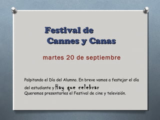 Festival deFestival de
Cannes y CanasCannes y Canas
martes 20 de septiembre
Palpitando el Día del Alumno. En breve vamos a festejar el día
del estudiante y Hay que celebrar
Queremos presentarles el Festival de cine y televisión.
 