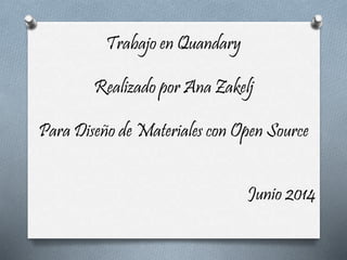 Trabajo en Quandary
Realizado por Ana Zakelj
Para Diseño de Materiales con Open Source
Junio 2014
 