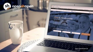 ¿QUIERES VENDER POR
INTERNET?
www.openshopen.es
 