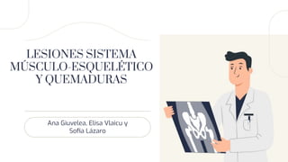 LESIONES SISTEMA
MÚSCULO-ESQUELÉTICO
Y QUEMADURAS
Ana Giuvelea, Elisa Vlaicu y
Soﬁa Lázaro
 