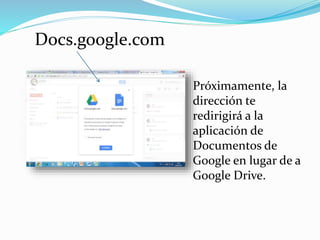 Próximamente, la 
dirección te 
redirigirá a la 
aplicación de 
Documentos de 
Google en lugar de a 
Google Drive. 
Docs.google.com 
 