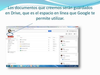 Los documentos que creemos serán guardados 
en Drive, que es el espacio en línea que Google te 
permite utilizar. 
 