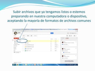 Subir archivos que ya tengamos listos o estemos 
preparando en nuestra computadora o dispositivo, 
aceptando la mayoría de formatos de archivos comunes 
 