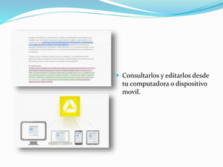  Consultarlos y editarlos desde 
tu computadora o dispositivo 
movil. 
 