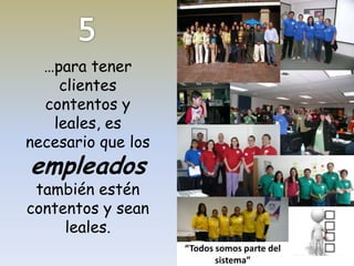 …para tener
clientes
contentos y
leales, es
necesario que los

empleados

también estén
contentos y sean
leales.
“Todos somos parte del
sistema”

 