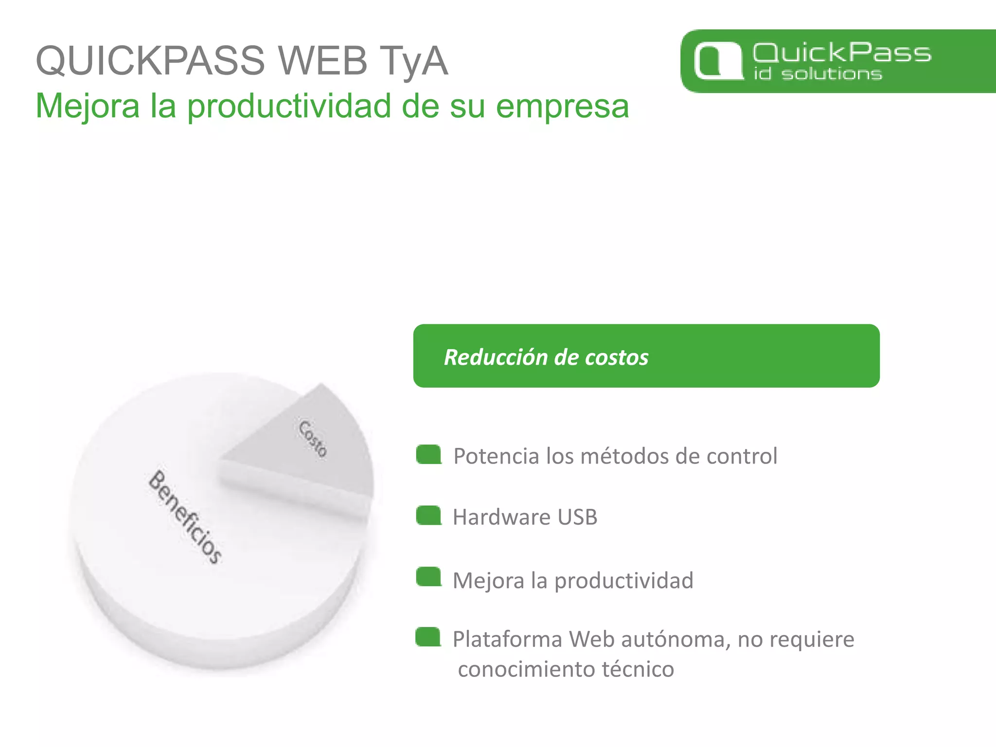 QUICKPASS WEB TyAMejora la productividad de su empresaReducción de costosPotencia los métodos de controlHardware USBMejora la productividadPlataforma Web autónoma, no requiere conocimiento técnico 