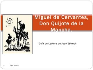 Miguel de Cer vantes,
Don Quijote de la
Mancha.
Guía de Lectura de Joan Estruch

1

Joan Estruch

 