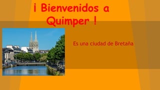 ¡ Bienvenidos a
Quimper !
Es una ciudad de Bretaña
 