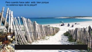 Pero cuando hace calor està bien porque
no estàmos lejos de la playa!!!
 