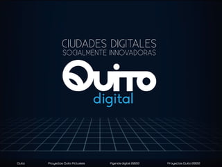 CIUDADES DIGITALES
SOCIALMENTE INNOVADORAS

Quito

Proyectos Quito Actuales

Agenda digital 2022

Proyectos Quito 2022

 