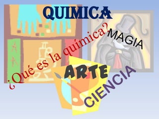 QUIMICA MAGIA ¿Qué es la química? ARTE CIENCIA 