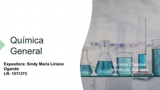 Química
General
Química, Ciencias ,
Tecnología, Sociedad
Expositora: Sindy María Liriano
Ogando
LR- 1511373
 
