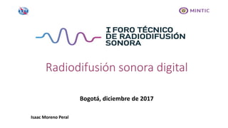 Bogotá, diciembre de 2017
Radiodifusión sonora digital
Isaac Moreno Peral
 
