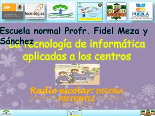Escuela normal Profr. Fidel Meza y
Sánchez




      Radio escolar:     DICONA
             PILTONTLI
 