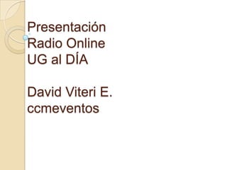Presentación
Radio Online
UG al DÍA
David Viteri E.
ccmeventos
 