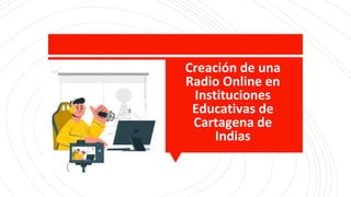 Creación de una
Radio Online en
Instituciones
Educativas de
Cartagena de
Indias
 