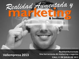 © Syda Productions - Fotolia.com
marketing
Realidad Aumentada
Una herramienta de marketing y negocios
CALI, 11 DE JULIO DE 2013
Vallempresa 2013
& business
 