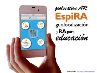 Proyecto EspiRa http://www.aumenta.me/espira
geolocation AR
EspiRA
geolocalización
educación
y RApara
 