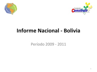 Informe Nacional - Bolivia

     Período 2009 - 2011




                             1
 