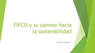 FIFCO y su camino hacia
la sostenibilidad
Ramón Mendiola
 
