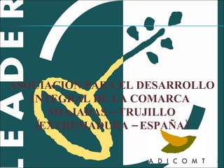 ASOCIACIÓN PARA EL DESARROLLO  INTEGRAL DE LA COMARCA  MIAJADAS – TRUJILLO (EXTREMADURA – ESPAÑA) 