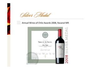 Silver Medal
Annual Wines of Chile Awards 2008, Ravanal MR
 