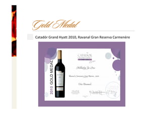 Gold Medal
Catadór Grand Hyatt 2010, Ravanal Gran Reserva Carmenère
 