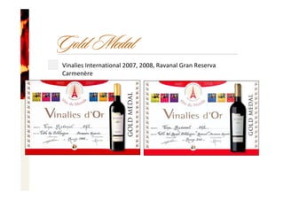 Gold Medal
Vinalies International 2007, 2008, Ravanal Gran Reserva 
Carmenère
 