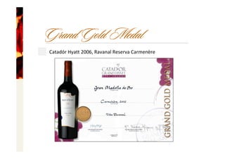Grand Gold Medal
Catadór Hyatt 2006, Ravanal Reserva Carmenère
 