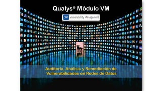 Auditoría, Análisis y Remediación de
Vulnerabilidades en Redes de Datos
Qualys® Módulo VM
 