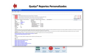 Reportes Detallados del
Estado de Operación de la
Red de acuerdo a las
Políticas definidas para la
evaluación de
Vulnerabilidades
Qualys® Reportes Personalizados
 