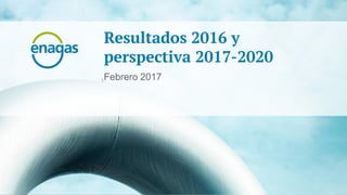 Resultados 2016 y perspectivas 2017-2020
Resultados 2016 y
perspectiva 2017-2020
Febrero 2017
 
