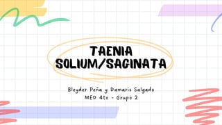 TAENIA
SOLIUM/SAGINATA
Bleyder Peña y Damaris Salgado
MED 4to - Grupo 2
 