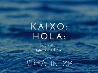 #REA_intef2 0 1 6
KAIXO:
HOLA:
Soy Aitor
@internetLan
Curso:
 