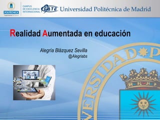 Realidad Aumentada en educación
Alegría Blázquez Sevilla
@Alegriabs
 