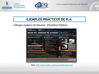 EJEMPLOS PRÁCTICOS DE R.A.
Museo Jurásico de Asturias. (Periódico Público)
Web: http://www.publico.es/especial/dinosaurios/
 