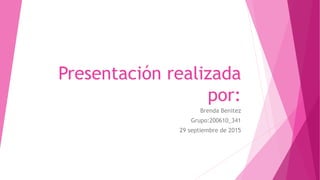 Presentación realizada
por:
Brenda Benitez
Grupo:200610_341
29 septiembre de 2015
 