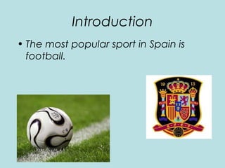 Introduction
• The most popular sport in Spain is
football.

 