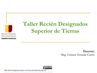 Taller Recién Designados
Superior de Tierras
Docente:
Mag. Carmen Zenaida Castro
Taller Recién Designados Superior de Tierras está distribuido bajo una
Licencia Creative Commons Atribución-NoComercial-SinDerivar 4.0 Internacional.
 
