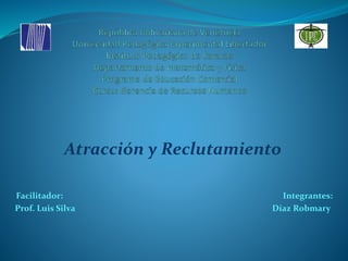 Atracción y Reclutamiento
Facilitador: Integrantes:
Prof. Luis Silva Díaz Robmary
 