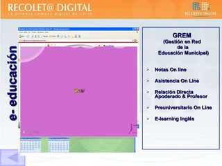 GREM  (Gestión en Red  de la Educación Municipal) Notas On line Asistencia On Line Relación Directa  Apoderado & Profesor Preuniversitario On Line E-learning Inglés e- educación 