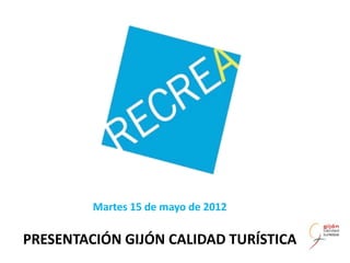 Martes 15 de mayo de 2012

PRESENTACIÓN GIJÓN CALIDAD TURÍSTICA
 