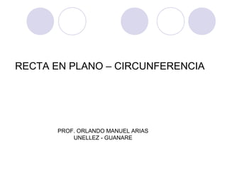 RECTA EN PLANO – CIRCUNFERENCIA
PROF. ORLANDO MANUEL ARIAS
UNELLEZ - GUANARE
 