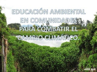 EDUCACIÓN AMBIENTAL PARA COMBATIR EL CAMBIO CLIMÁTICO
