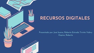 RECURSOS DIGITALES
Presentado por: José bueno, Roberto Estrada Triviño Valery
Ospino, Roberto
 