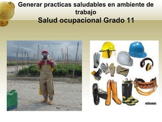 Generar practicas saludables en ambiente de
                   trabajo
      Salud ocupacional Grado 11
 