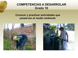 COMPETENCIAS A DESARROLAR
         Grado 10

Conocer y practicar actividades que
   preserven el medio ambiente
 