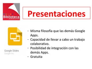 Presentaciones
- Misma filosofía que las demás Google
Apps.
- Capacidad de llevar a cabo un trabajo
colaborativo.
- Posibilidad de integración con las
demás Apps.
- Gratuita
 