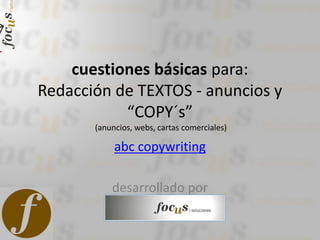 cuestiones básicas para:
Redacción de TEXTOS - anuncios y
“COPY´s”
(anuncios, webs, cartas comerciales)
abc copywriting
desarrollado por
 